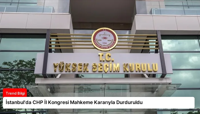 İstanbul’da CHP İl Kongresi Mahkeme Kararıyla Durduruldu