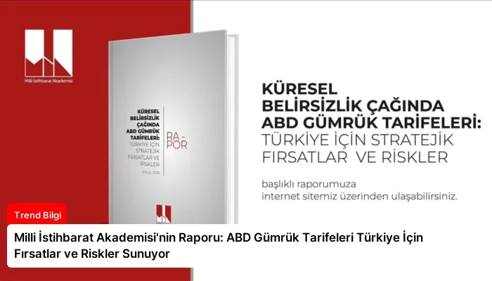 Milli İstihbarat Akademisi’nin Raporu: ABD Gümrük Tarifeleri Türkiye İçin Fırsatlar ve Riskler Sunuyor