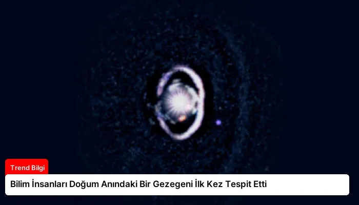 Bilim İnsanları Doğum Anındaki Bir Gezegeni İlk Kez Tespit Etti
