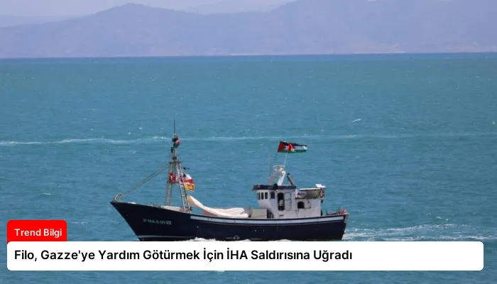 Filo, Gazze’ye Yardım Götürmek İçin İHA Saldırısına Uğradı
