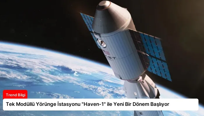 Tek Modüllü Yörünge İstasyonu “Haven-1” ile Yeni Bir Dönem Başlıyor