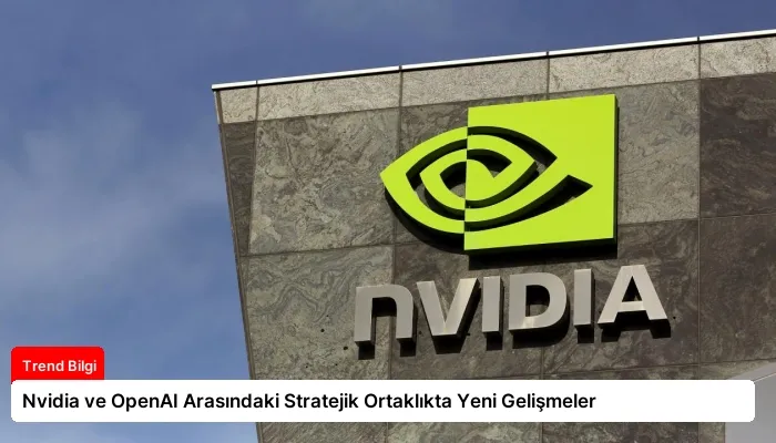 Nvidia ve OpenAI Arasındaki Stratejik Ortaklıkta Yeni Gelişmeler