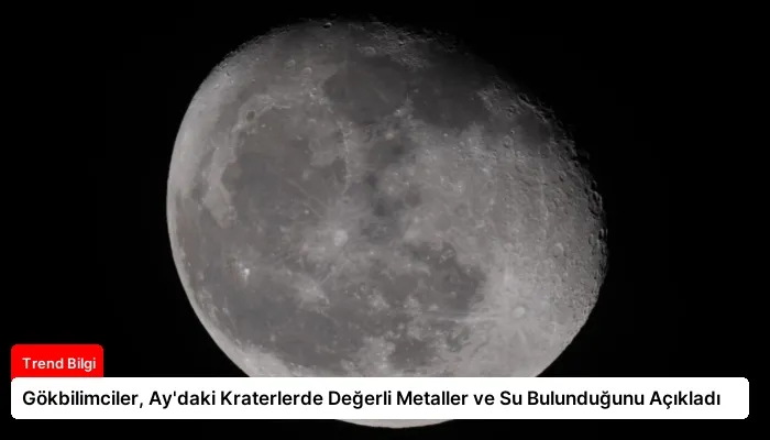 Gökbilimciler, Ay’daki Kraterlerde Değerli Metaller ve Su Bulunduğunu Açıkladı