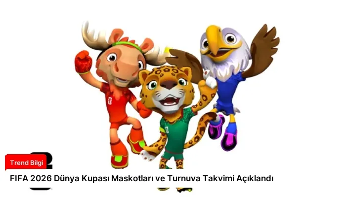 FIFA 2026 Dünya Kupası Maskotları ve Turnuva Takvimi Açıklandı