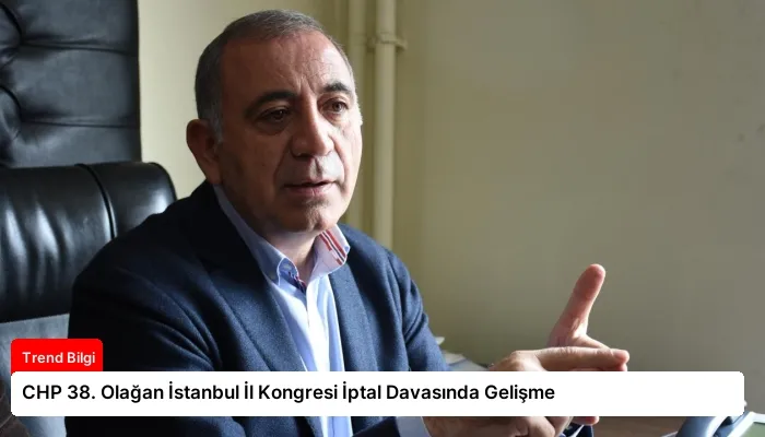 CHP 38. Olağan İstanbul İl Kongresi İptal Davasında Gelişme