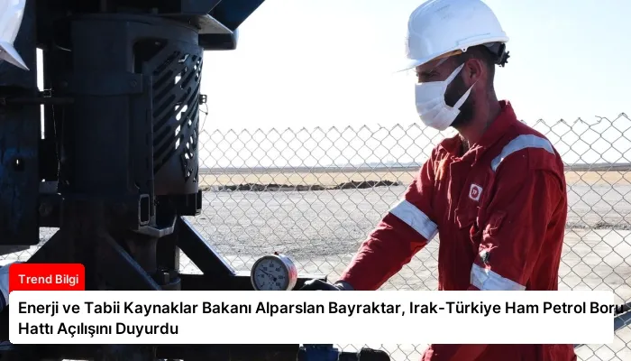 Enerji ve Tabii Kaynaklar Bakanı Alparslan Bayraktar, Irak-Türkiye Ham Petrol Boru Hattı Açılışını Duyurdu