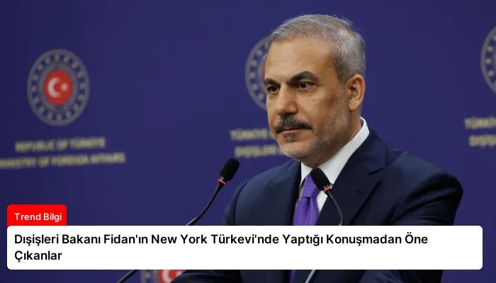 Dışişleri Bakanı Fidan’ın New York Türkevi’nde Yaptığı Konuşmadan Öne Çıkanlar