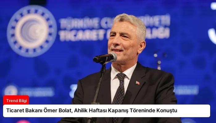 Ticaret Bakanı Ömer Bolat, Ahilik Haftası Kapanış Töreninde Konuştu
