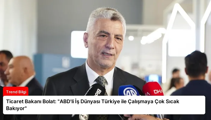 Ticaret Bakanı Bolat: “ABD’li İş Dünyası Türkiye ile Çalışmaya Çok Sıcak Bakıyor”