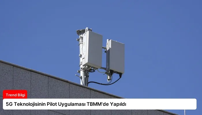 5G Teknolojisinin Pilot Uygulaması TBMM’de Yapıldı