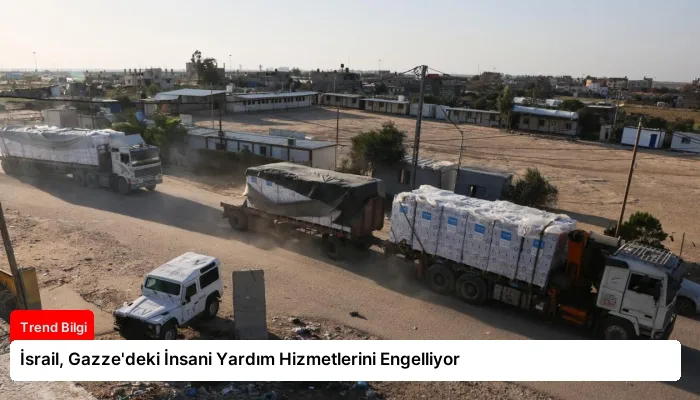 İsrail, Gazze’deki İnsani Yardım Hizmetlerini Engelliyor
