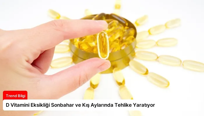 D Vitamini Eksikliği Sonbahar ve Kış Aylarında Tehlike Yaratıyor