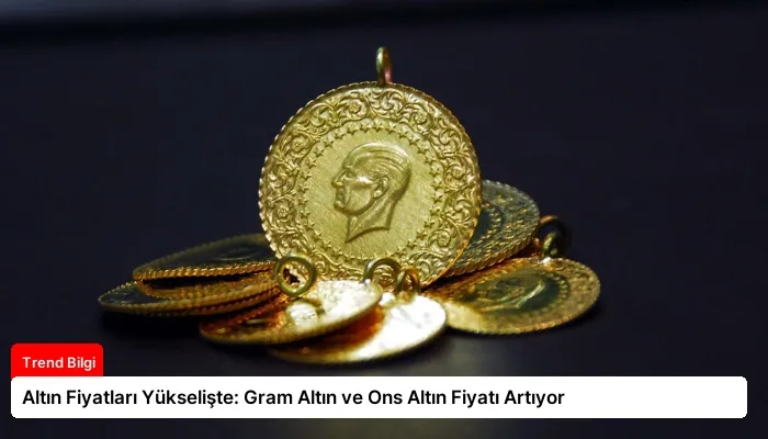 Altın Fiyatları Yükselişte: Gram Altın ve Ons Altın Fiyatı Artıyor
