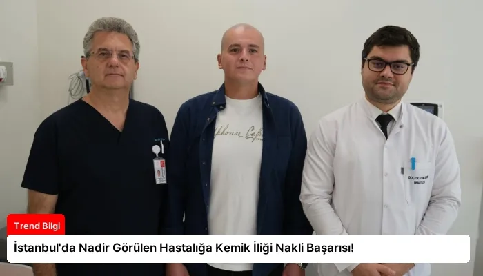 İstanbul’da Nadir Görülen Hastalığa Kemik İliği Nakli Başarısı!