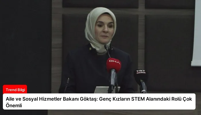 Aile ve Sosyal Hizmetler Bakanı Göktaş: Genç Kızların STEM Alanındaki Rolü Çok Önemli
