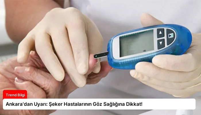 Ankara’dan Uyarı: Şeker Hastalarının Göz Sağlığına Dikkat!