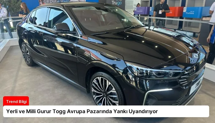 Yerli ve Milli Gurur Togg Avrupa Pazarında Yankı Uyandırıyor