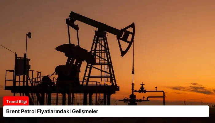 Brent Petrol Fiyatlarındaki Gelişmeler