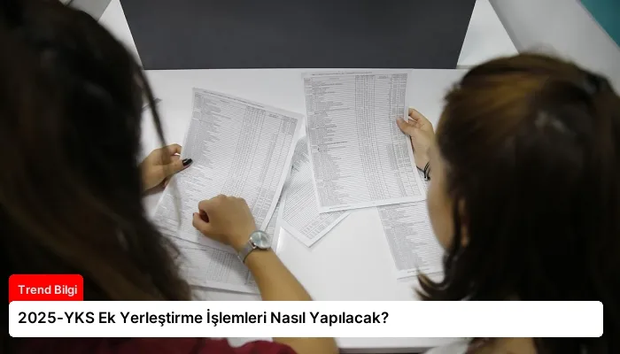 2025-YKS Ek Yerleştirme İşlemleri Nasıl Yapılacak?