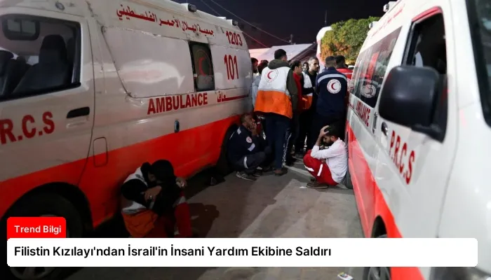 Filistin Kızılayı’ndan İsrail’in İnsani Yardım Ekibine Saldırı
