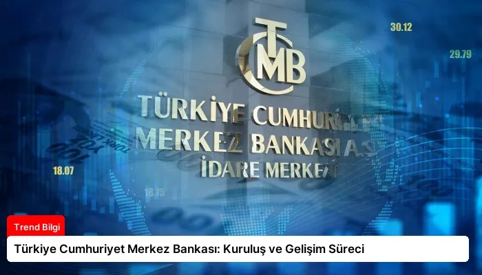 Türkiye Cumhuriyet Merkez Bankası: Kuruluş ve Gelişim Süreci