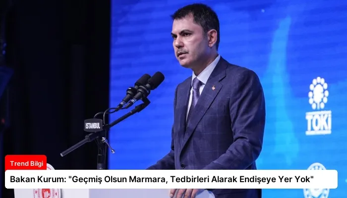 Bakan Kurum: “Geçmiş Olsun Marmara, Tedbirleri Alarak Endişeye Yer Yok”