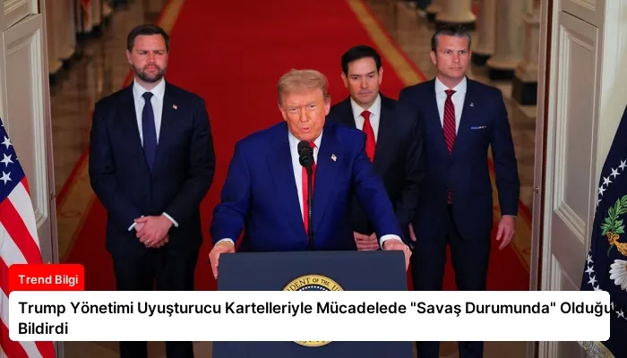 Trump Yönetimi Uyuşturucu Kartelleriyle Mücadelede “Savaş Durumunda” Olduğunu Bildirdi