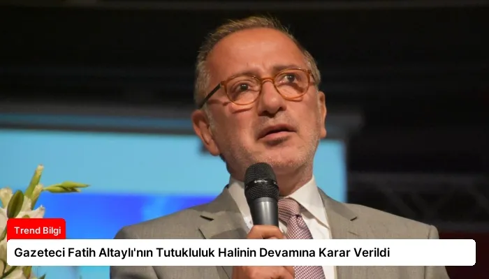 Gazeteci Fatih Altaylı’nın Tutukluluk Halinin Devamına Karar Verildi