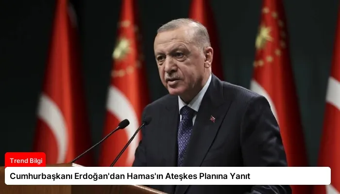 Cumhurbaşkanı Erdoğan’dan Hamas’ın Ateşkes Planına Yanıt