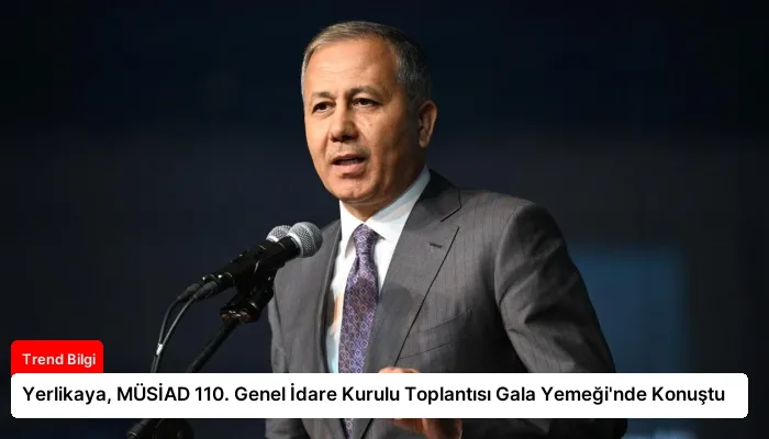 Yerlikaya, MÜSİAD 110. Genel İdare Kurulu Toplantısı Gala Yemeği’nde Konuştu