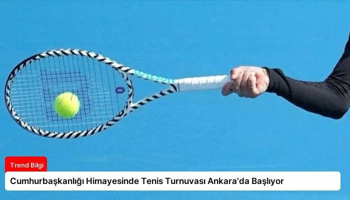 Cumhurbaşkanlığı Himayesinde Tenis Turnuvası Ankara’da Başlıyor