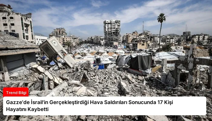 Gazze’de İsrail’in Gerçekleştirdiği Hava Saldırıları Sonucunda 17 Kişi Hayatını Kaybetti
