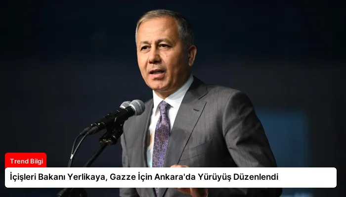 İçişleri Bakanı Yerlikaya, Gazze İçin Ankara’da Yürüyüş Düzenlendi