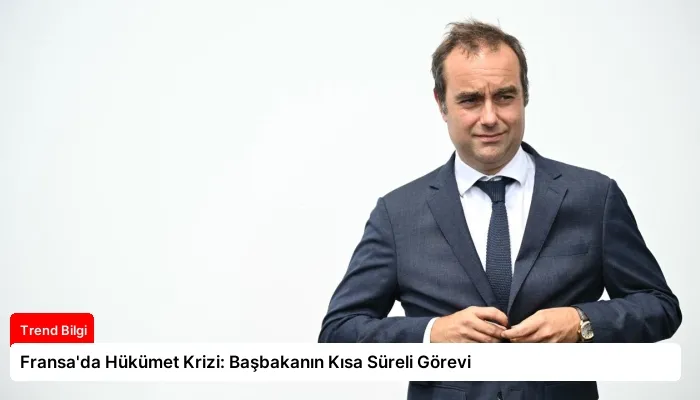 Fransa’da Hükümet Krizi: Başbakanın Kısa Süreli Görevi