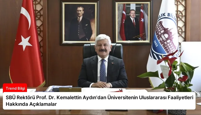 SBÜ Rektörü Prof. Dr. Kemalettin Aydın’dan Üniversitenin Uluslararası Faaliyetleri Hakkında Açıklamalar