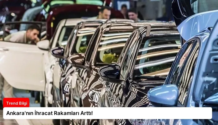Ankara’nın İhracat Rakamları Arttı!