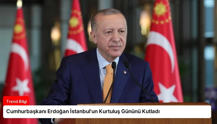 Cumhurbaşkanı Erdoğan İstanbul’un Kurtuluş Gününü Kutladı