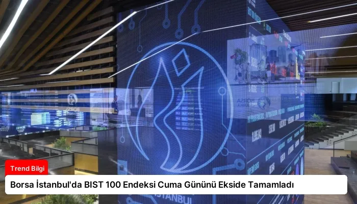 Borsa İstanbul’da BIST 100 Endeksi Cuma Gününü Ekside Tamamladı