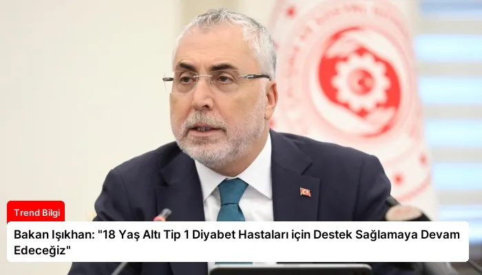 Bakan Işıkhan: “18 Yaş Altı Tip 1 Diyabet Hastaları için Destek Sağlamaya Devam Edeceğiz”
