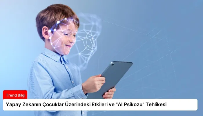 Yapay Zekanın Çocuklar Üzerindeki Etkileri ve “AI Psikozu” Tehlikesi