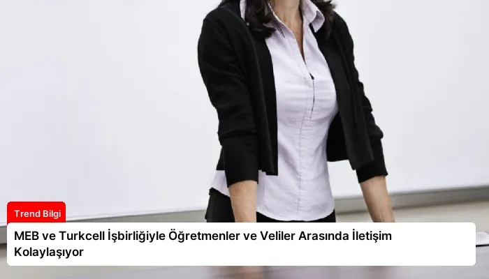MEB ve Turkcell İşbirliğiyle Öğretmenler ve Veliler Arasında İletişim Kolaylaşıyor