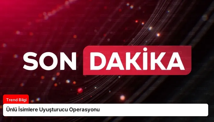 Ünlü İsimlere Uyuşturucu Operasyonu
