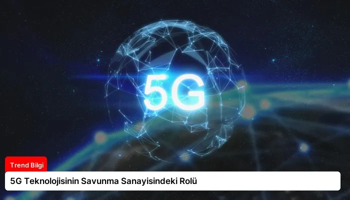 5G Teknolojisinin Savunma Sanayisindeki Rolü