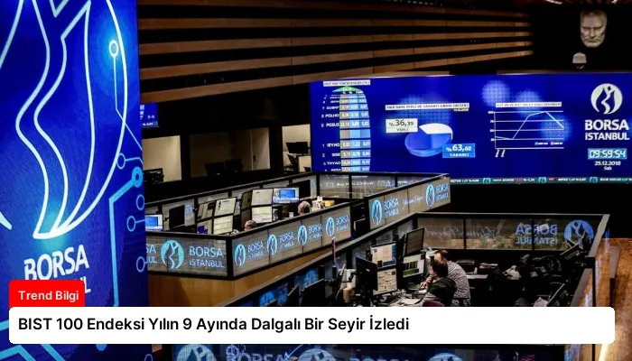 BIST 100 Endeksi Yılın 9 Ayında Dalgalı Bir Seyir İzledi