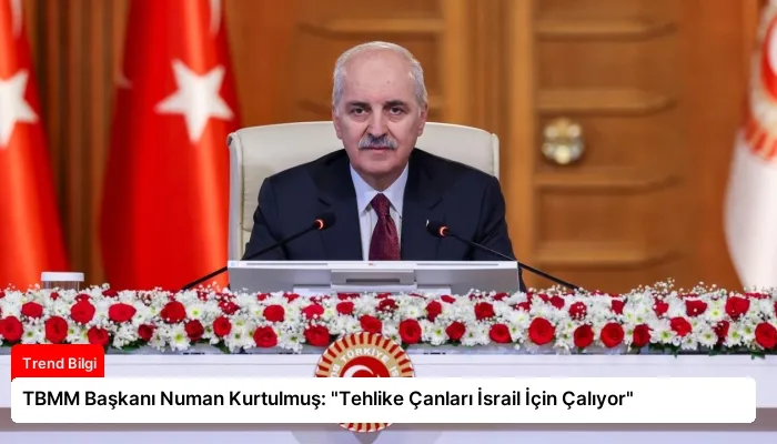 TBMM Başkanı Numan Kurtulmuş: “Tehlike Çanları İsrail İçin Çalıyor”