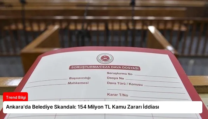 Ankara’da Belediye Skandalı: 154 Milyon TL Kamu Zararı İddiası