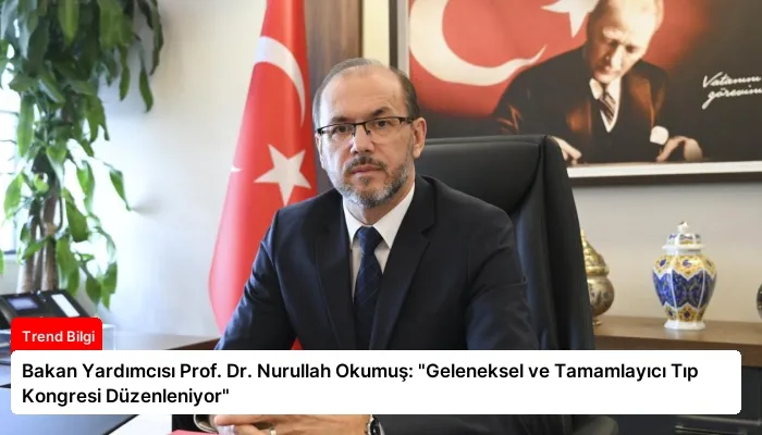 Bakan Yardımcısı Prof. Dr. Nurullah Okumuş: “Geleneksel ve Tamamlayıcı Tıp Kongresi Düzenleniyor”