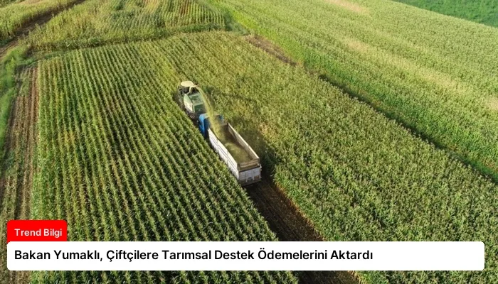 Bakan Yumaklı, Çiftçilere Tarımsal Destek Ödemelerini Aktardı