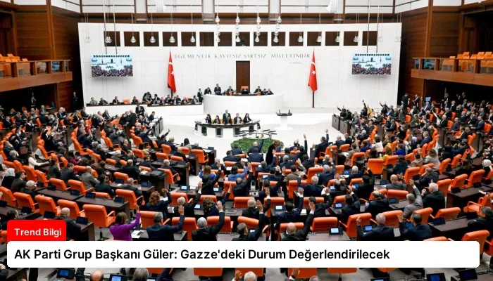 AK Parti Grup Başkanı Güler: Gazze’deki Durum Değerlendirilecek