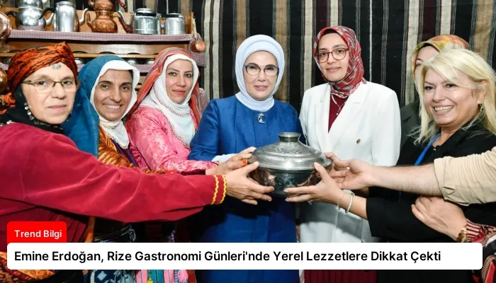 Emine Erdoğan, Rize Gastronomi Günleri’nde Yerel Lezzetlere Dikkat Çekti
